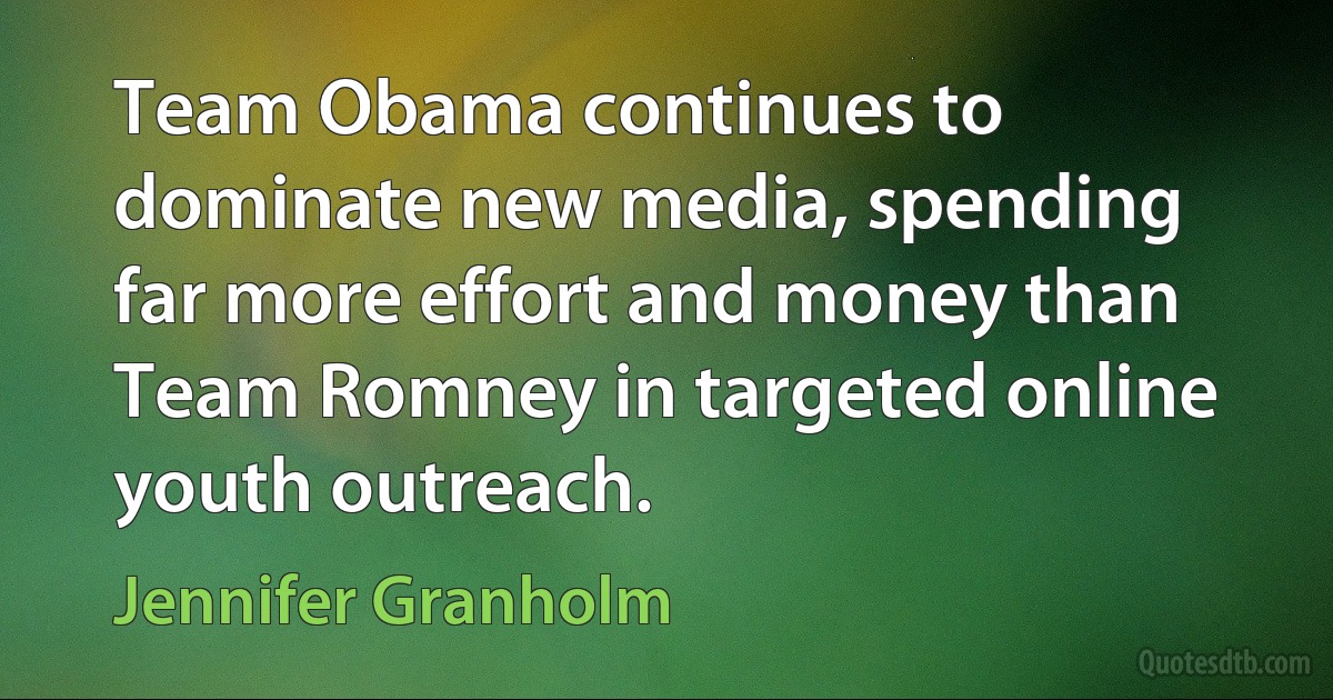 Team Obama continues to dominate new media, spending far more effort and money than Team Romney in targeted online youth outreach. (Jennifer Granholm)