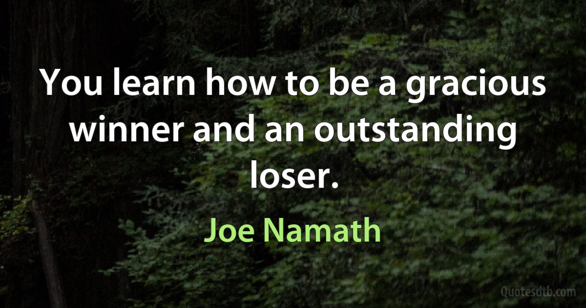 You learn how to be a gracious winner and an outstanding loser. (Joe Namath)