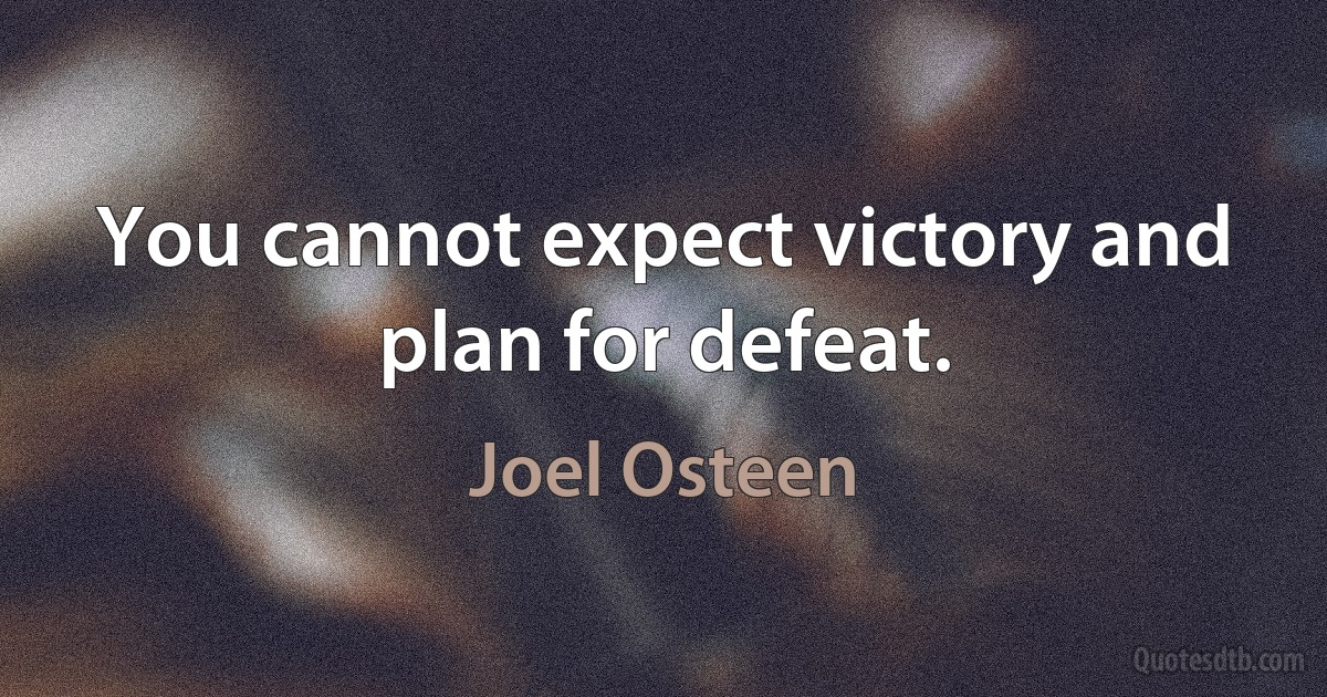 You cannot expect victory and plan for defeat. (Joel Osteen)