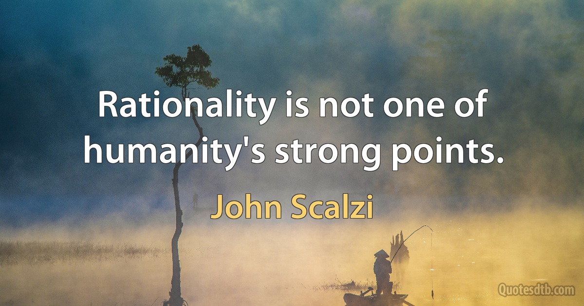 Rationality is not one of humanity's strong points. (John Scalzi)