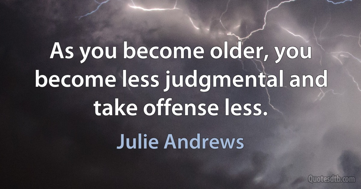 As you become older, you become less judgmental and take offense less. (Julie Andrews)