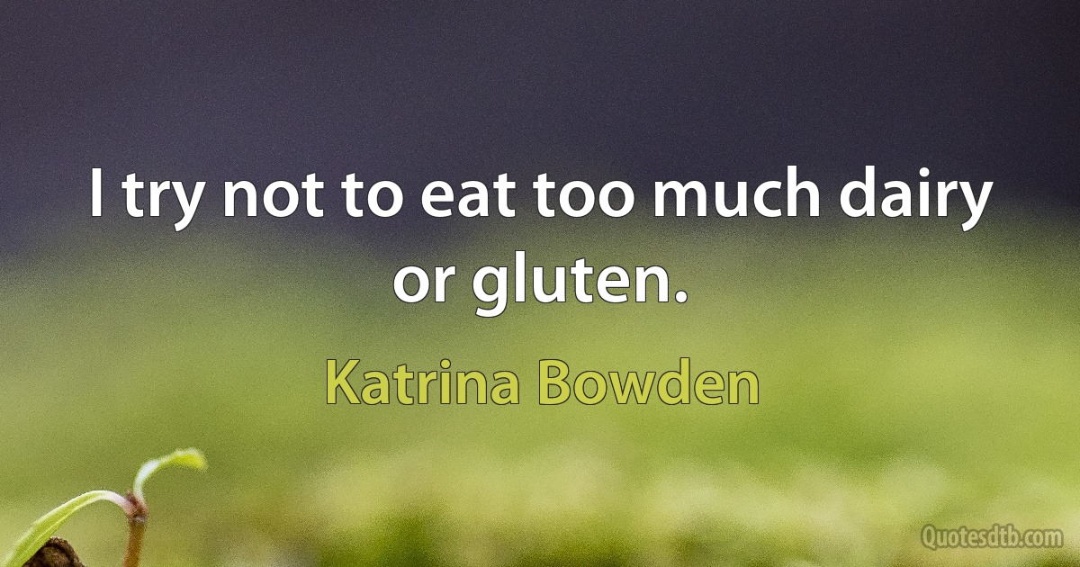 I try not to eat too much dairy or gluten. (Katrina Bowden)