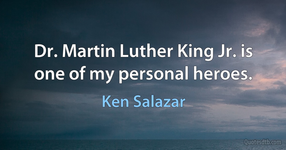 Dr. Martin Luther King Jr. is one of my personal heroes. (Ken Salazar)