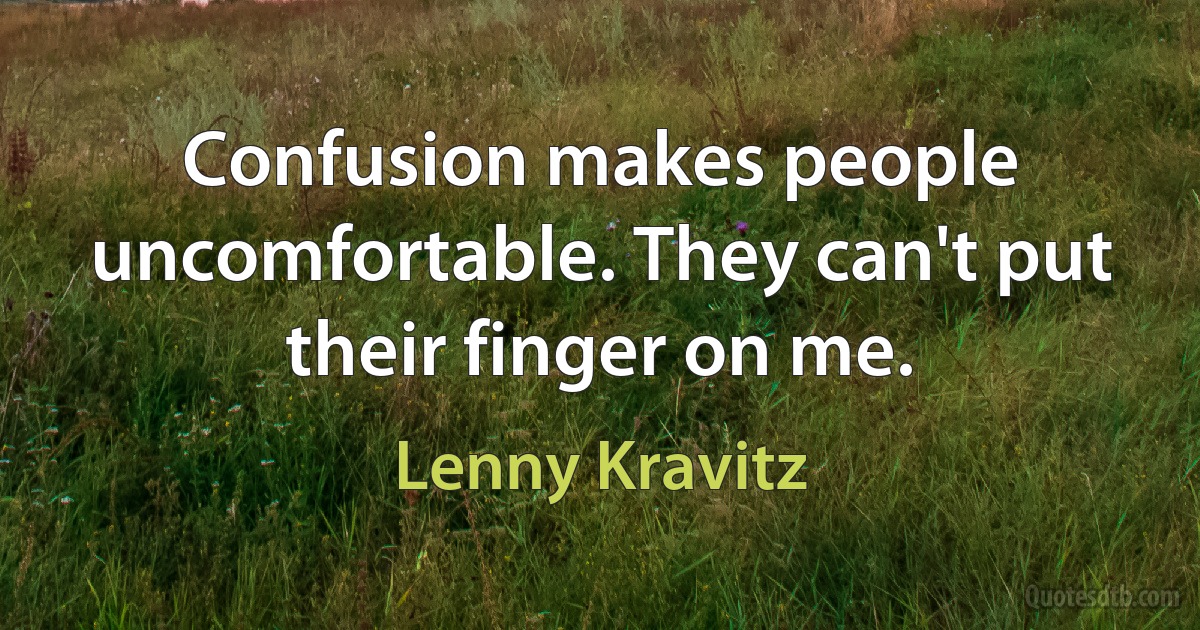 Confusion makes people uncomfortable. They can't put their finger on me. (Lenny Kravitz)