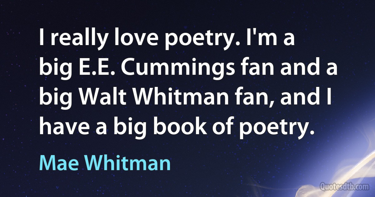 I really love poetry. I'm a big E.E. Cummings fan and a big Walt Whitman fan, and I have a big book of poetry. (Mae Whitman)