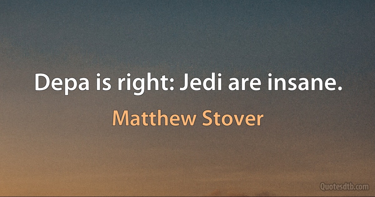 Depa is right: Jedi are insane. (Matthew Stover)