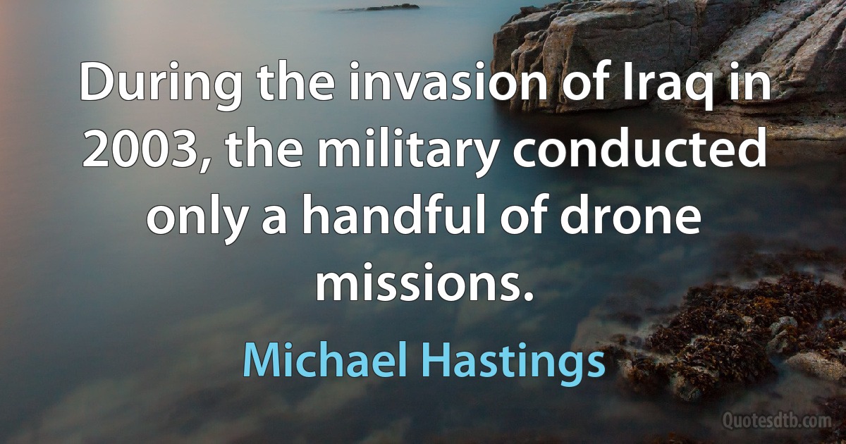 During the invasion of Iraq in 2003, the military conducted only a handful of drone missions. (Michael Hastings)