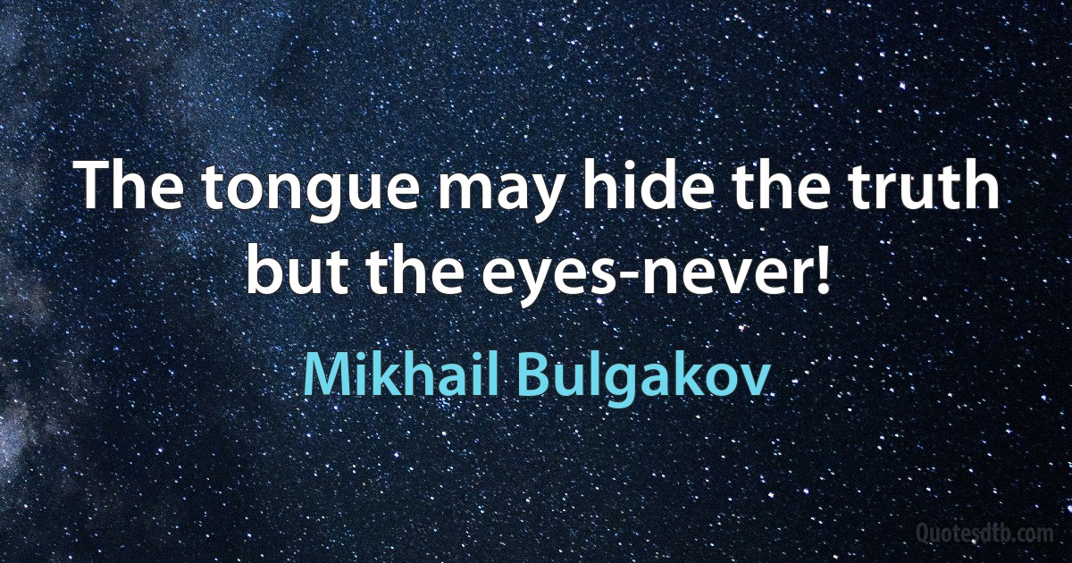 The tongue may hide the truth but the eyes-never! (Mikhail Bulgakov)