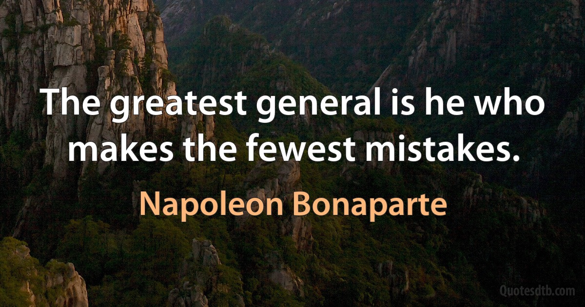 The greatest general is he who makes the fewest mistakes. (Napoleon Bonaparte)