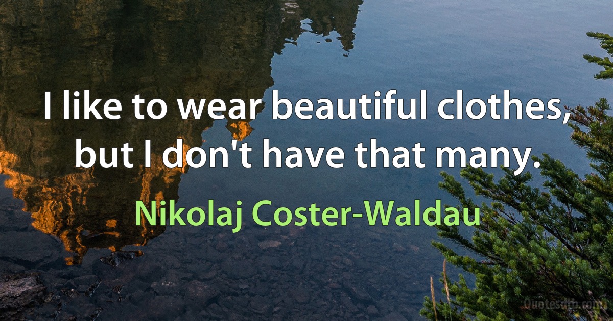 I like to wear beautiful clothes, but I don't have that many. (Nikolaj Coster-Waldau)