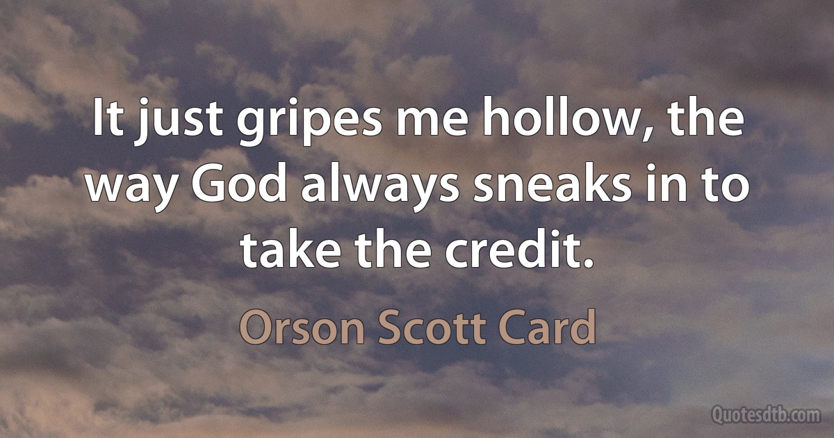 It just gripes me hollow, the way God always sneaks in to take the credit. (Orson Scott Card)