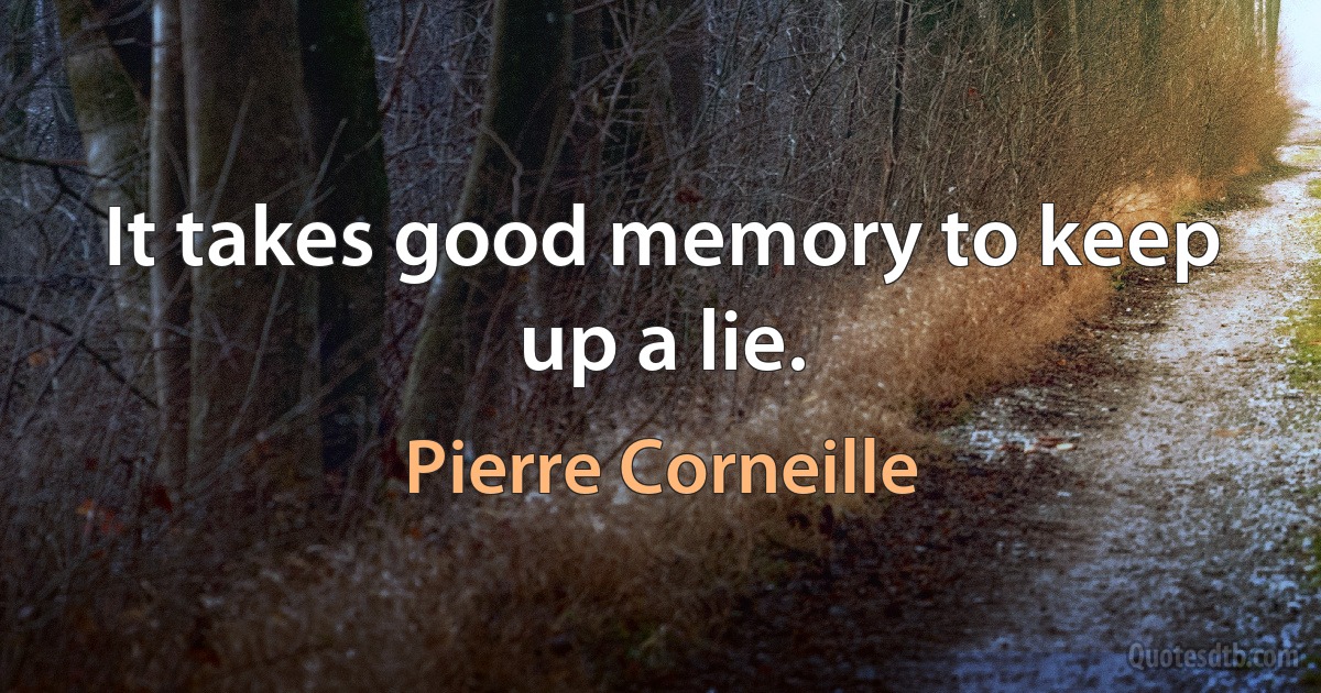 It takes good memory to keep up a lie. (Pierre Corneille)