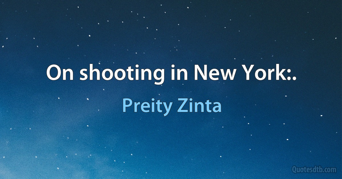 On shooting in New York:. (Preity Zinta)