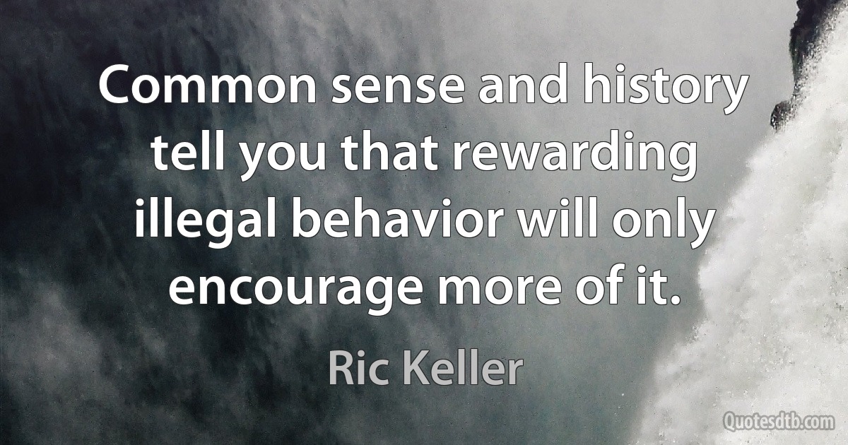 Common sense and history tell you that rewarding illegal behavior will only encourage more of it. (Ric Keller)