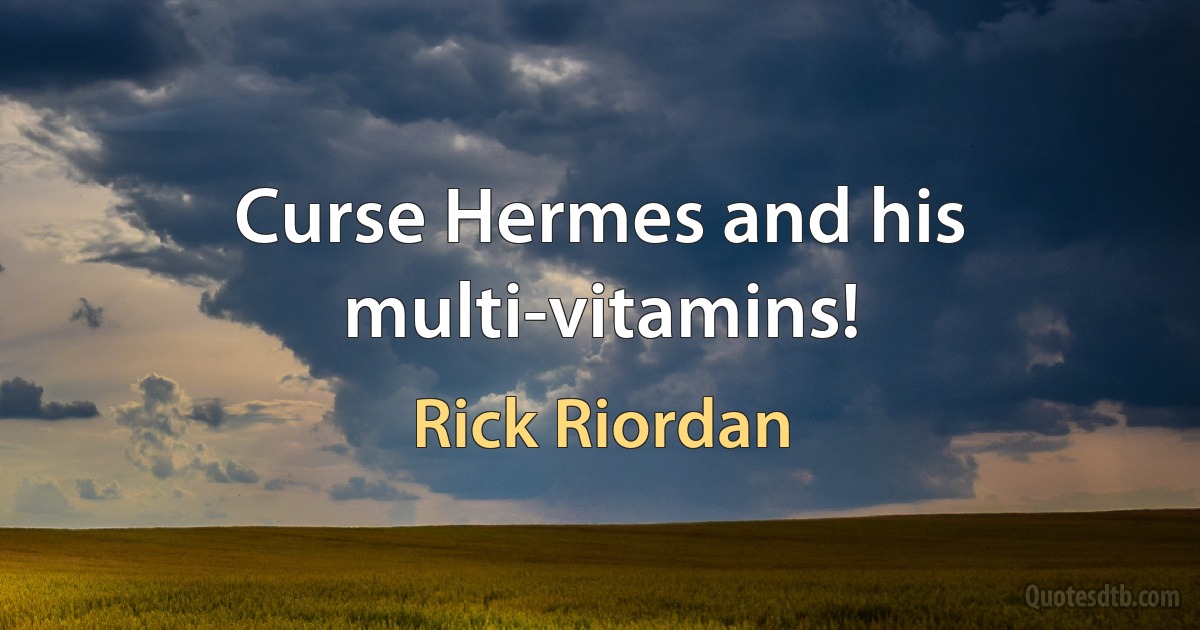 Curse Hermes and his multi-vitamins! (Rick Riordan)