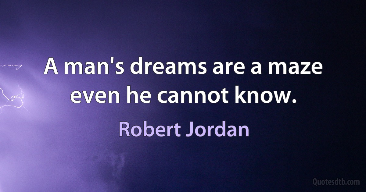 A man's dreams are a maze even he cannot know. (Robert Jordan)