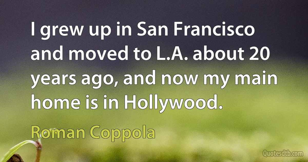 I grew up in San Francisco and moved to L.A. about 20 years ago, and now my main home is in Hollywood. (Roman Coppola)