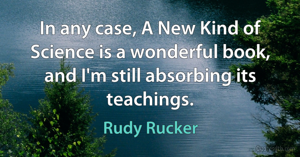 In any case, A New Kind of Science is a wonderful book, and I'm still absorbing its teachings. (Rudy Rucker)