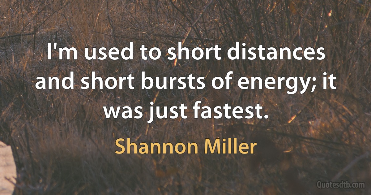 I'm used to short distances and short bursts of energy; it was just fastest. (Shannon Miller)