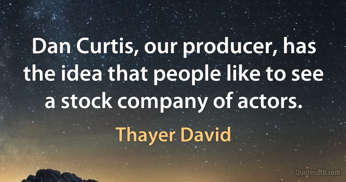 Dan Curtis, our producer, has the idea that people like to see a stock company of actors. (Thayer David)