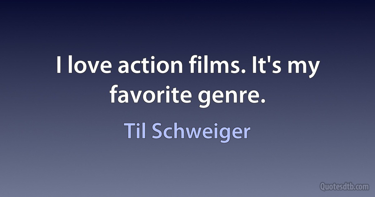 I love action films. It's my favorite genre. (Til Schweiger)