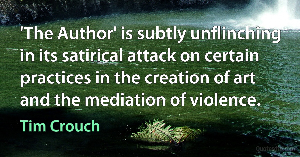 'The Author' is subtly unflinching in its satirical attack on certain practices in the creation of art and the mediation of violence. (Tim Crouch)