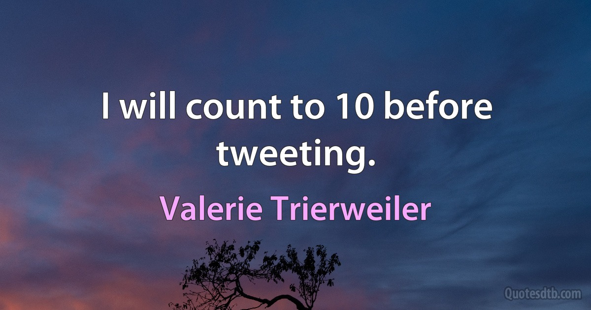 I will count to 10 before tweeting. (Valerie Trierweiler)