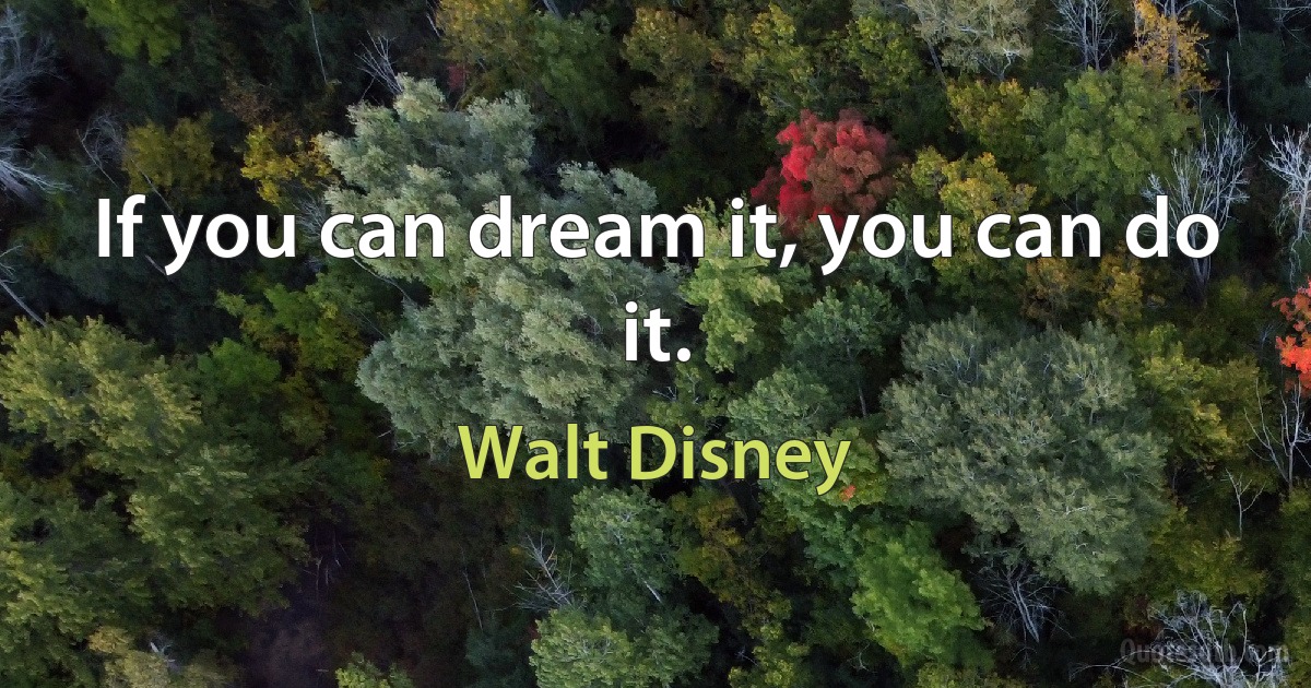 If you can dream it, you can do it. (Walt Disney)