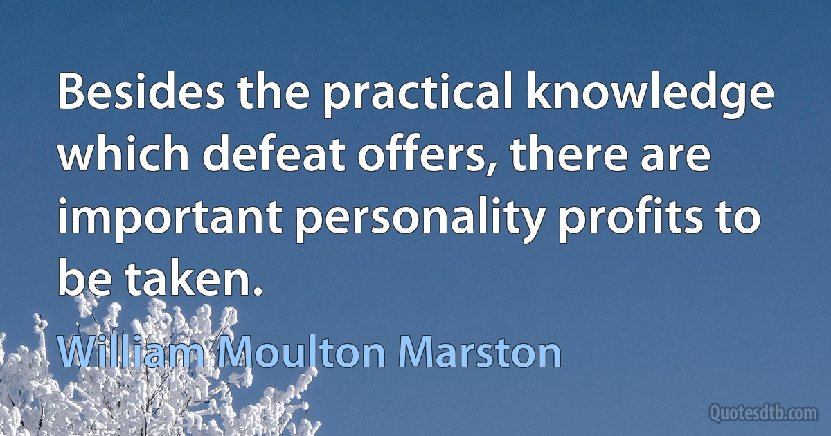 Besides the practical knowledge which defeat offers, there are important personality profits to be taken. (William Moulton Marston)