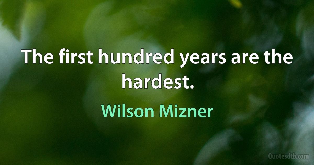 The first hundred years are the hardest. (Wilson Mizner)