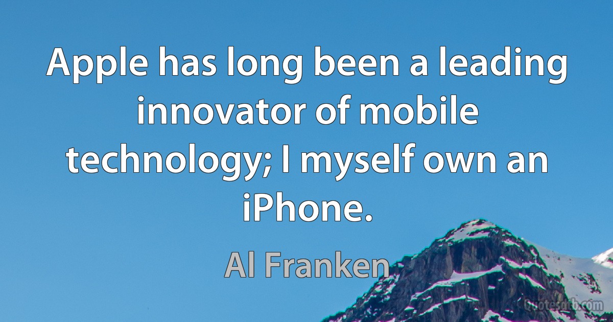 Apple has long been a leading innovator of mobile technology; I myself own an iPhone. (Al Franken)