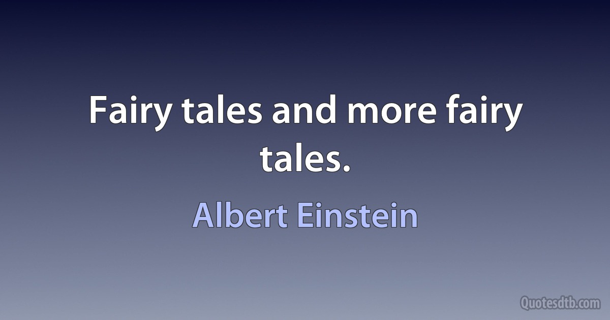 Fairy tales and more fairy tales. (Albert Einstein)