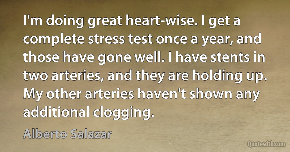 I'm doing great heart-wise. I get a complete stress test once a year, and those have gone well. I have stents in two arteries, and they are holding up. My other arteries haven't shown any additional clogging. (Alberto Salazar)