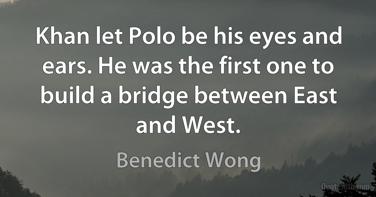 Khan let Polo be his eyes and ears. He was the first one to build a bridge between East and West. (Benedict Wong)