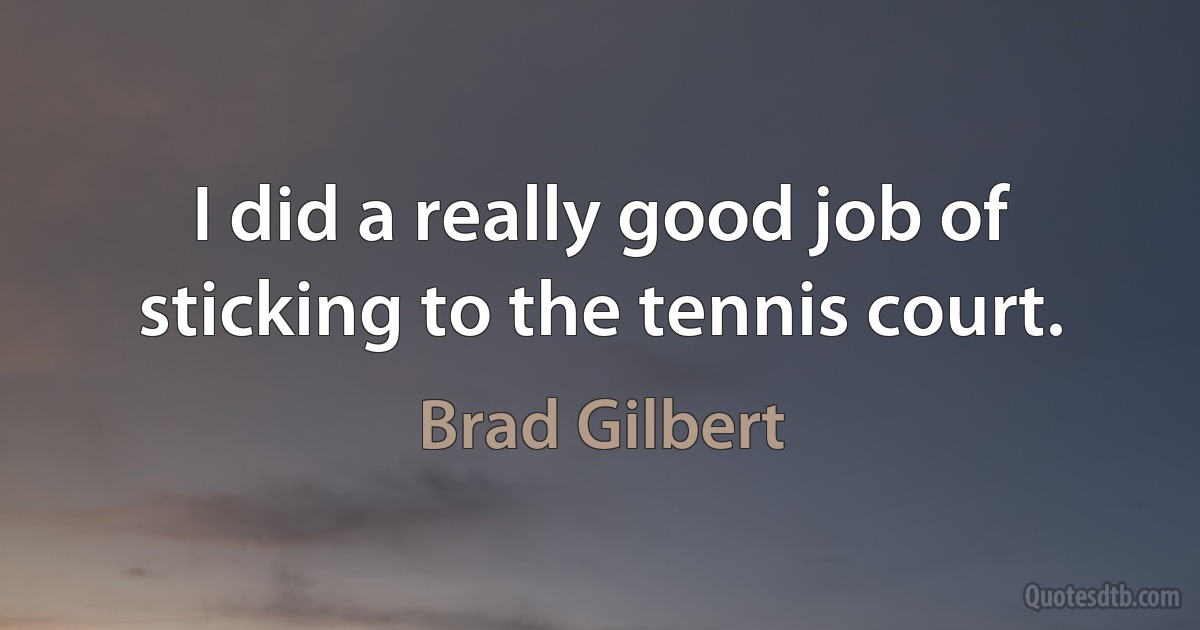 I did a really good job of sticking to the tennis court. (Brad Gilbert)