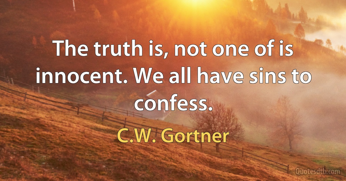 The truth is, not one of is innocent. We all have sins to confess. (C.W. Gortner)