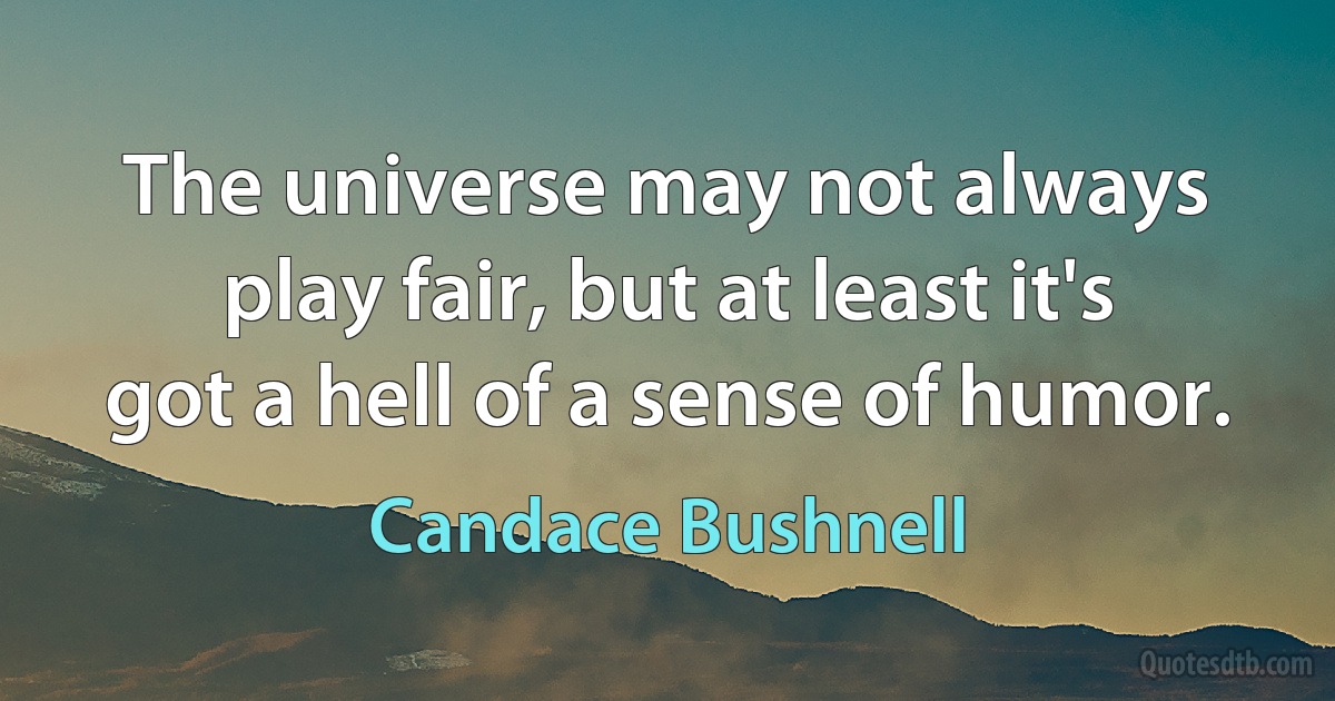 The universe may not always play fair, but at least it's got a hell of a sense of humor. (Candace Bushnell)