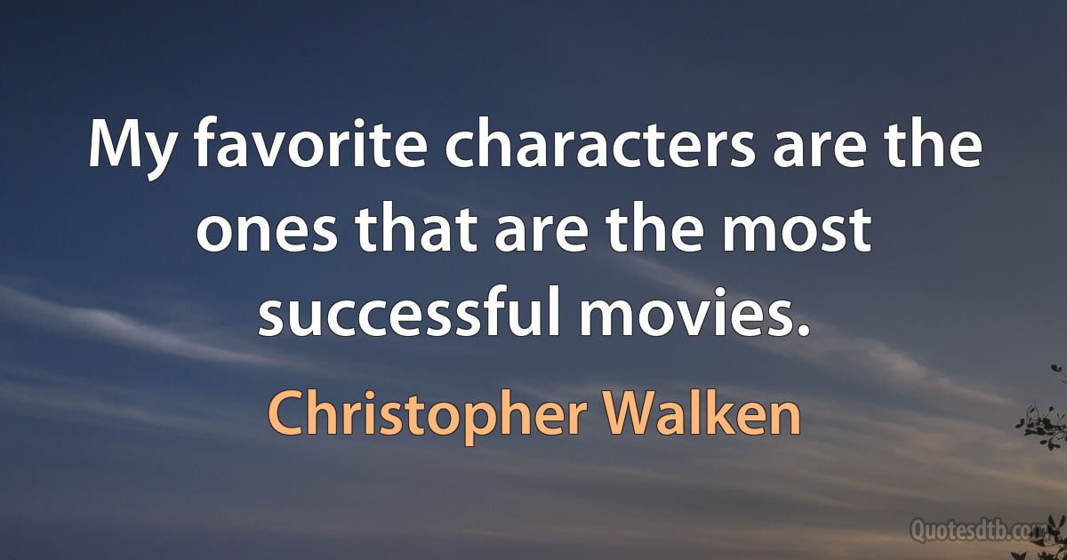 My favorite characters are the ones that are the most successful movies. (Christopher Walken)