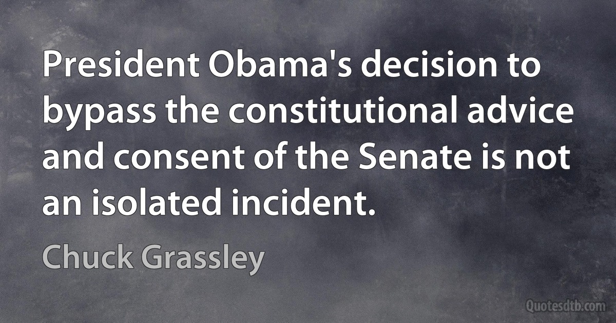 President Obama's decision to bypass the constitutional advice and consent of the Senate is not an isolated incident. (Chuck Grassley)