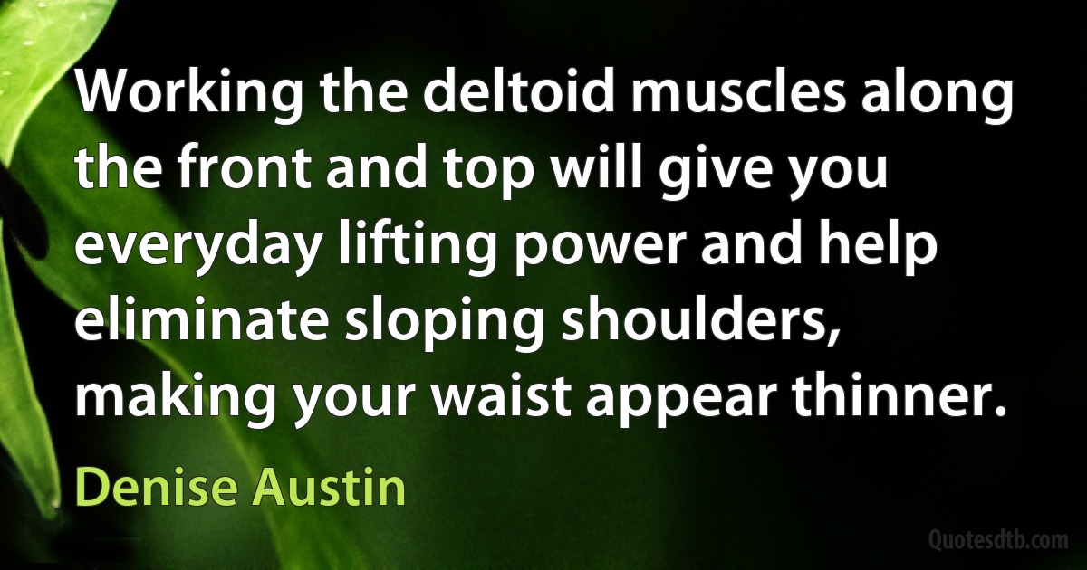 Working the deltoid muscles along the front and top will give you everyday lifting power and help eliminate sloping shoulders, making your waist appear thinner. (Denise Austin)