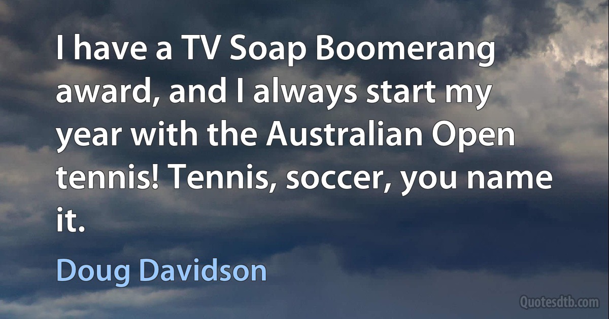 I have a TV Soap Boomerang award, and I always start my year with the Australian Open tennis! Tennis, soccer, you name it. (Doug Davidson)