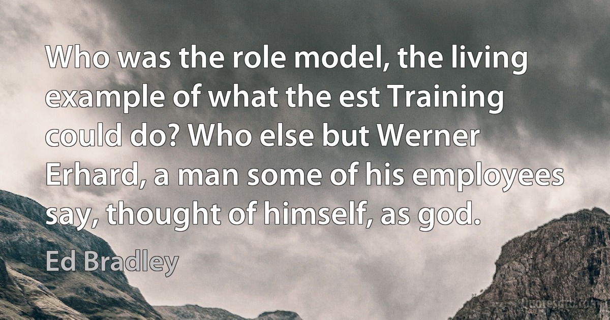 Who was the role model, the living example of what the est Training could do? Who else but Werner Erhard, a man some of his employees say, thought of himself, as god. (Ed Bradley)