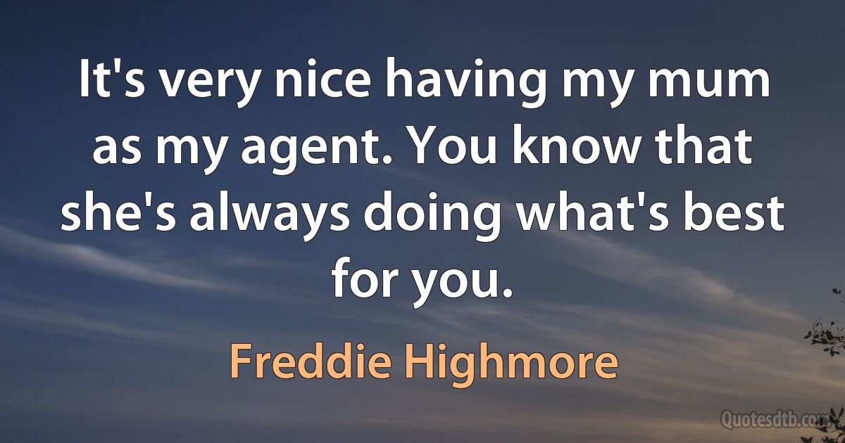 It's very nice having my mum as my agent. You know that she's always doing what's best for you. (Freddie Highmore)