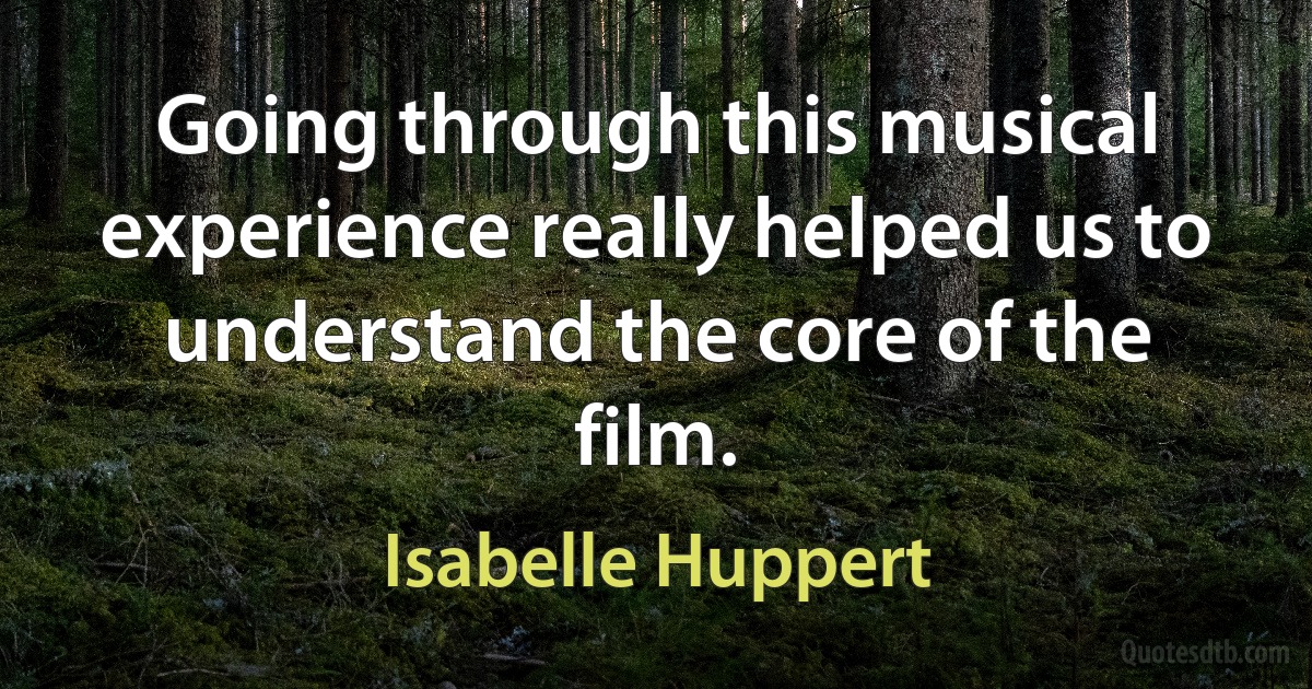 Going through this musical experience really helped us to understand the core of the film. (Isabelle Huppert)