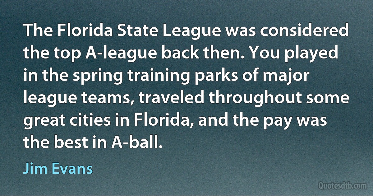 The Florida State League was considered the top A-league back then. You played in the spring training parks of major league teams, traveled throughout some great cities in Florida, and the pay was the best in A-ball. (Jim Evans)