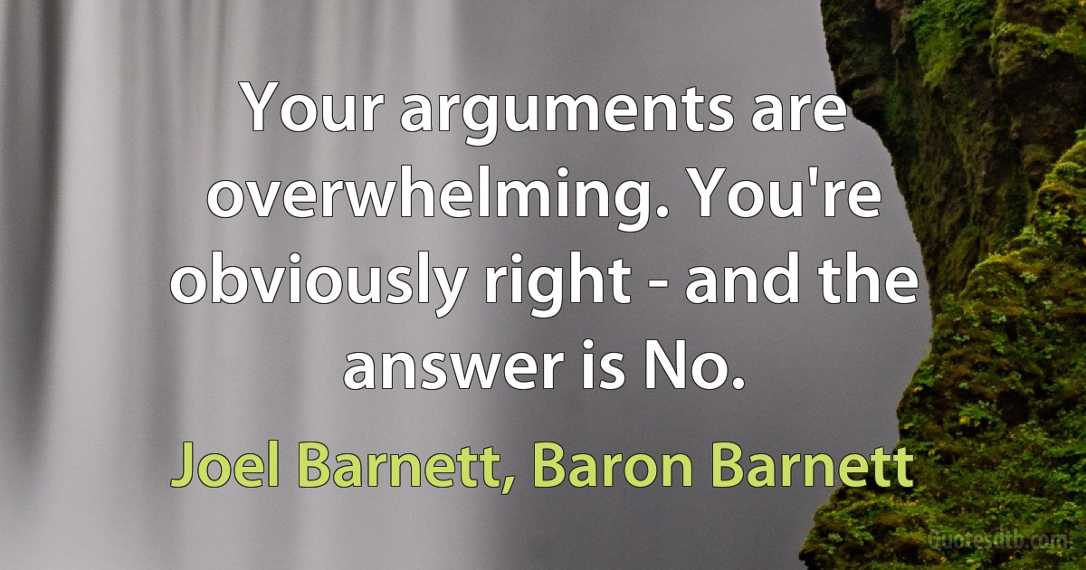 Your arguments are overwhelming. You're obviously right - and the answer is No. (Joel Barnett, Baron Barnett)