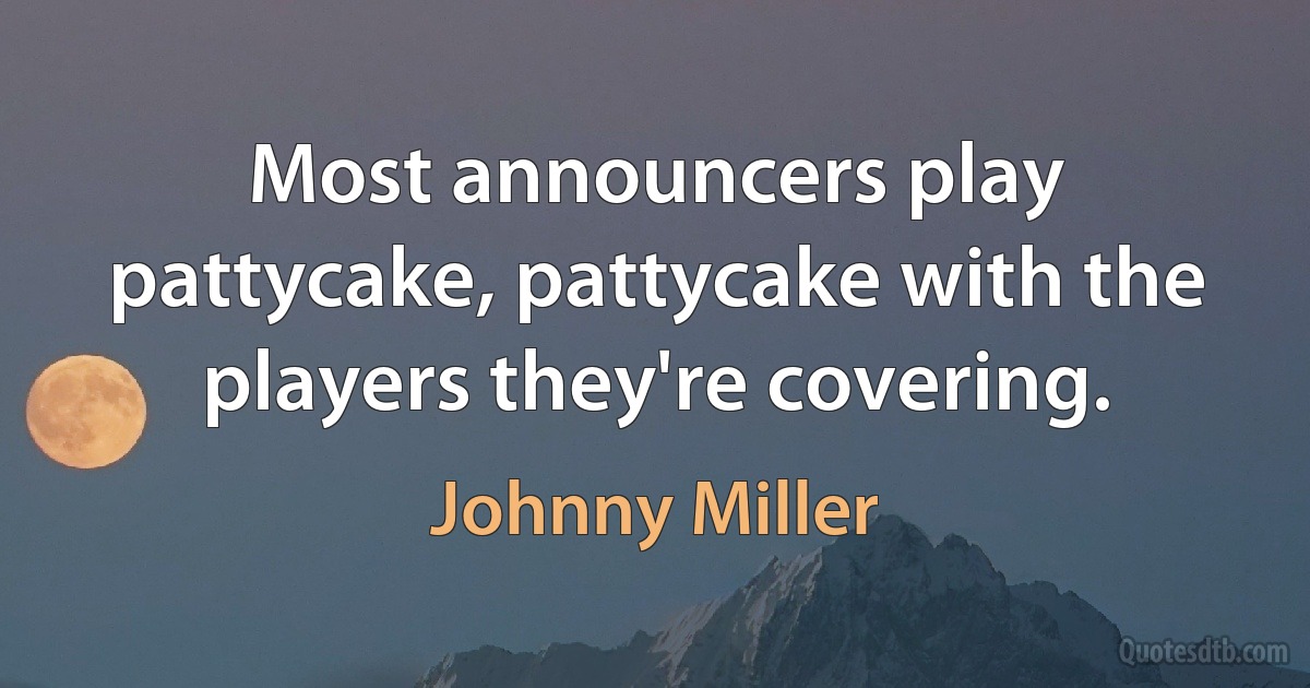 Most announcers play pattycake, pattycake with the players they're covering. (Johnny Miller)