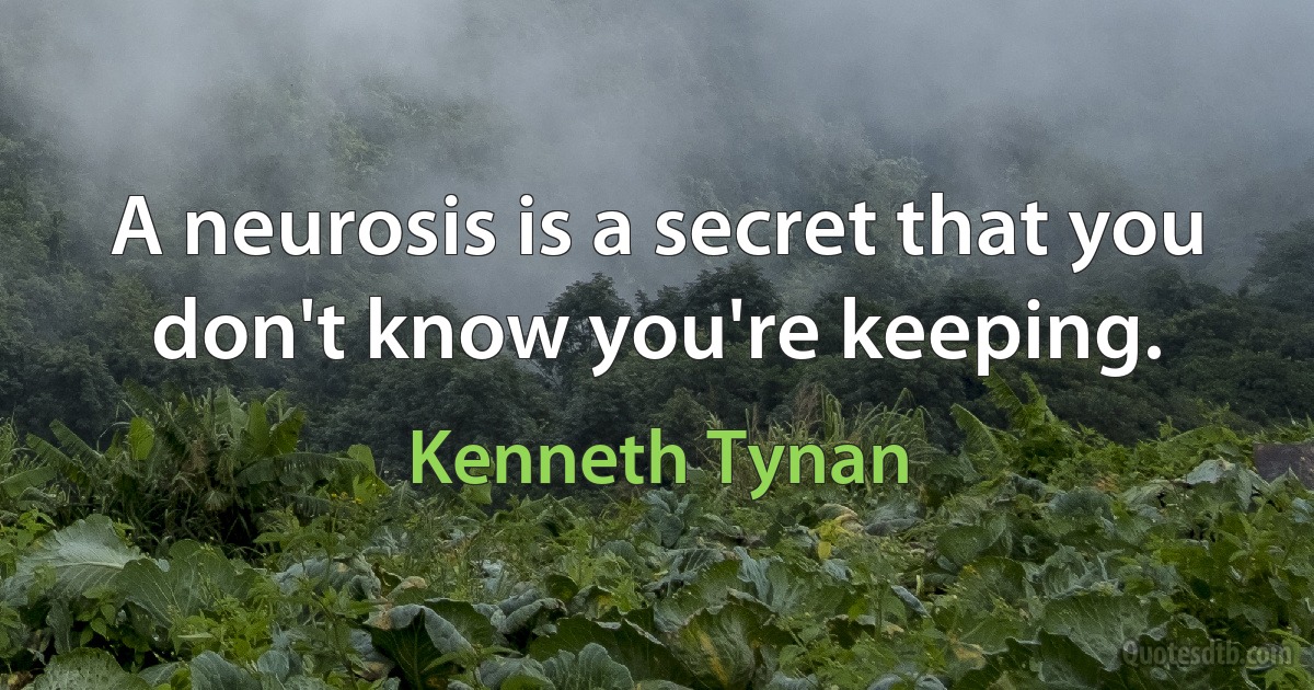 A neurosis is a secret that you don't know you're keeping. (Kenneth Tynan)