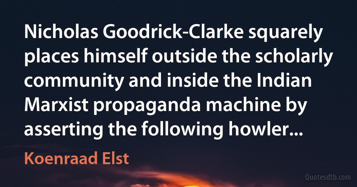 Nicholas Goodrick-Clarke squarely places himself outside the scholarly community and inside the Indian Marxist propaganda machine by asserting the following howler... (Koenraad Elst)