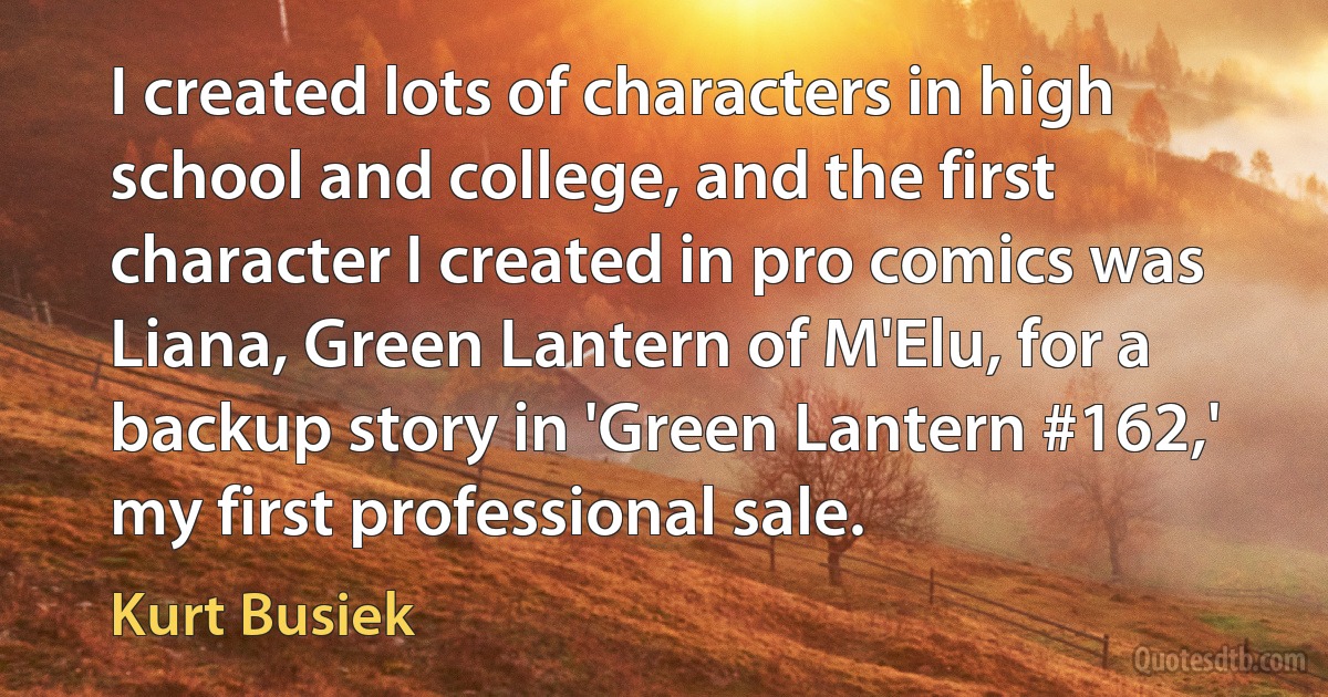 I created lots of characters in high school and college, and the first character I created in pro comics was Liana, Green Lantern of M'Elu, for a backup story in 'Green Lantern #162,' my first professional sale. (Kurt Busiek)